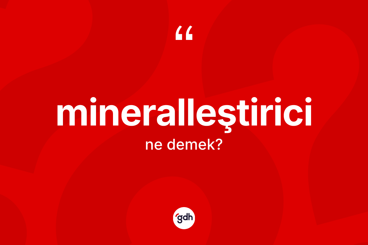 Mineralleştirici kelimesinin sözlükteki tanımı nedir? Mineralleştiricinin TDK'ya göre anlamı nedir?