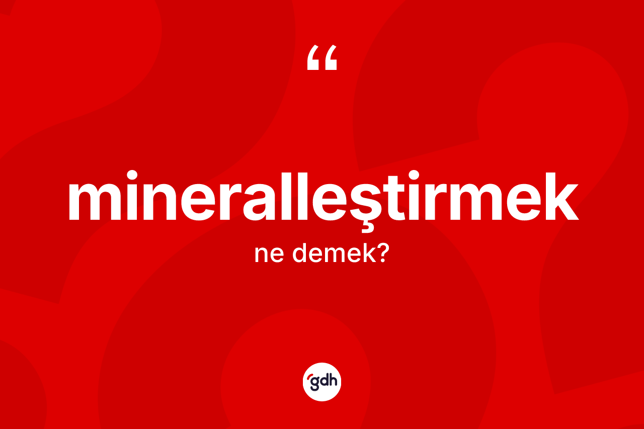 Mineralleştirmek kelimesinin tanımı nedir? Mineralleştirmek kelimesinin özellikleri nelerdir?