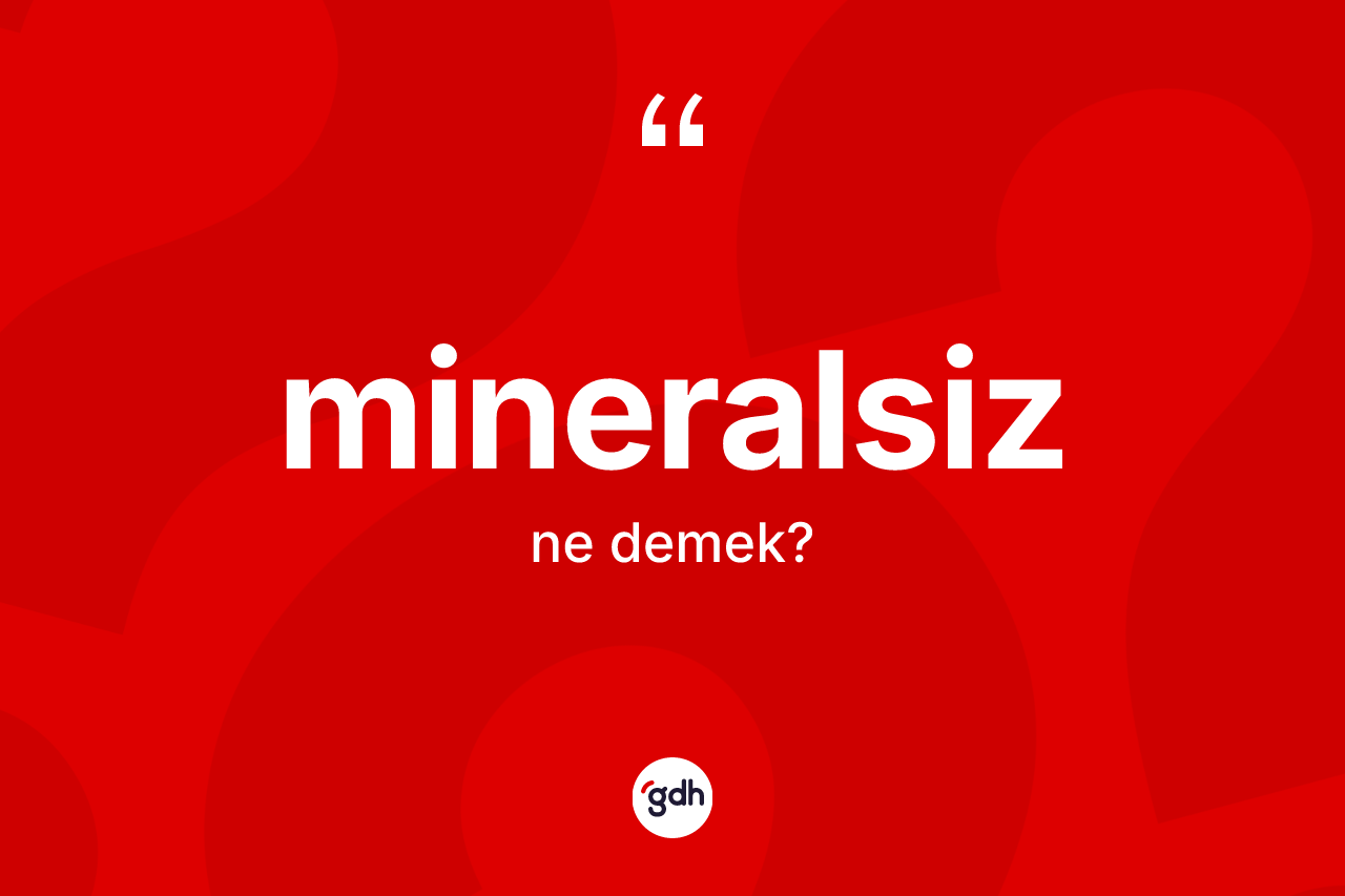 Mineralsiz kelimesinin anlamı nedir? Mineralsizin sözlükteki anlamı nedir?