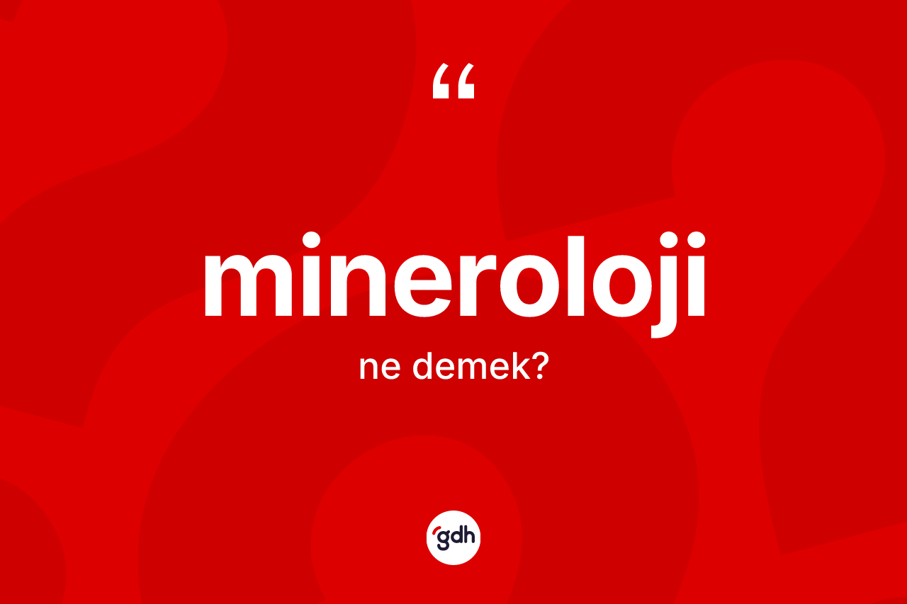 Mineroloji kelimesinin anlamı nedir? Minerolojinin halk arasındaki kullanımı nasıldır?