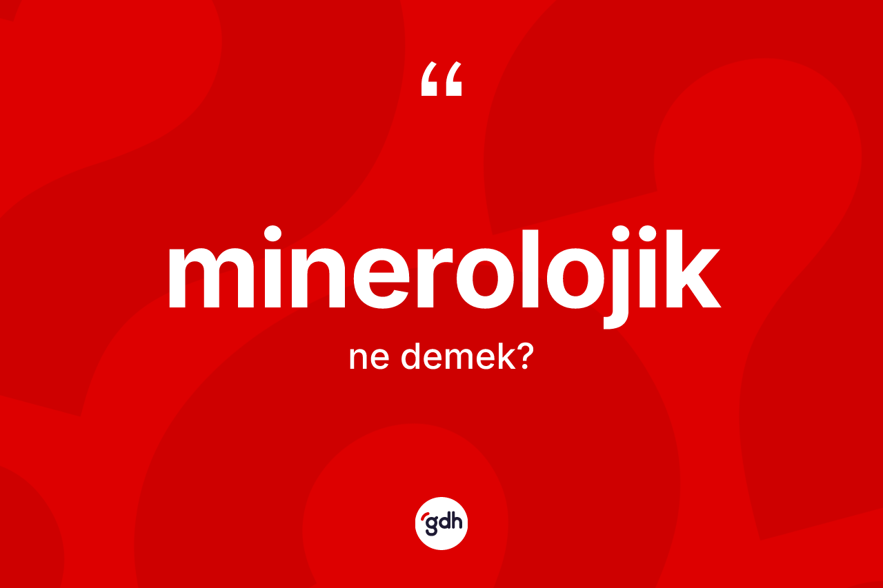 Minerolojik ne demek? Minerolojik kelimesinin özellikleri nelerdir?