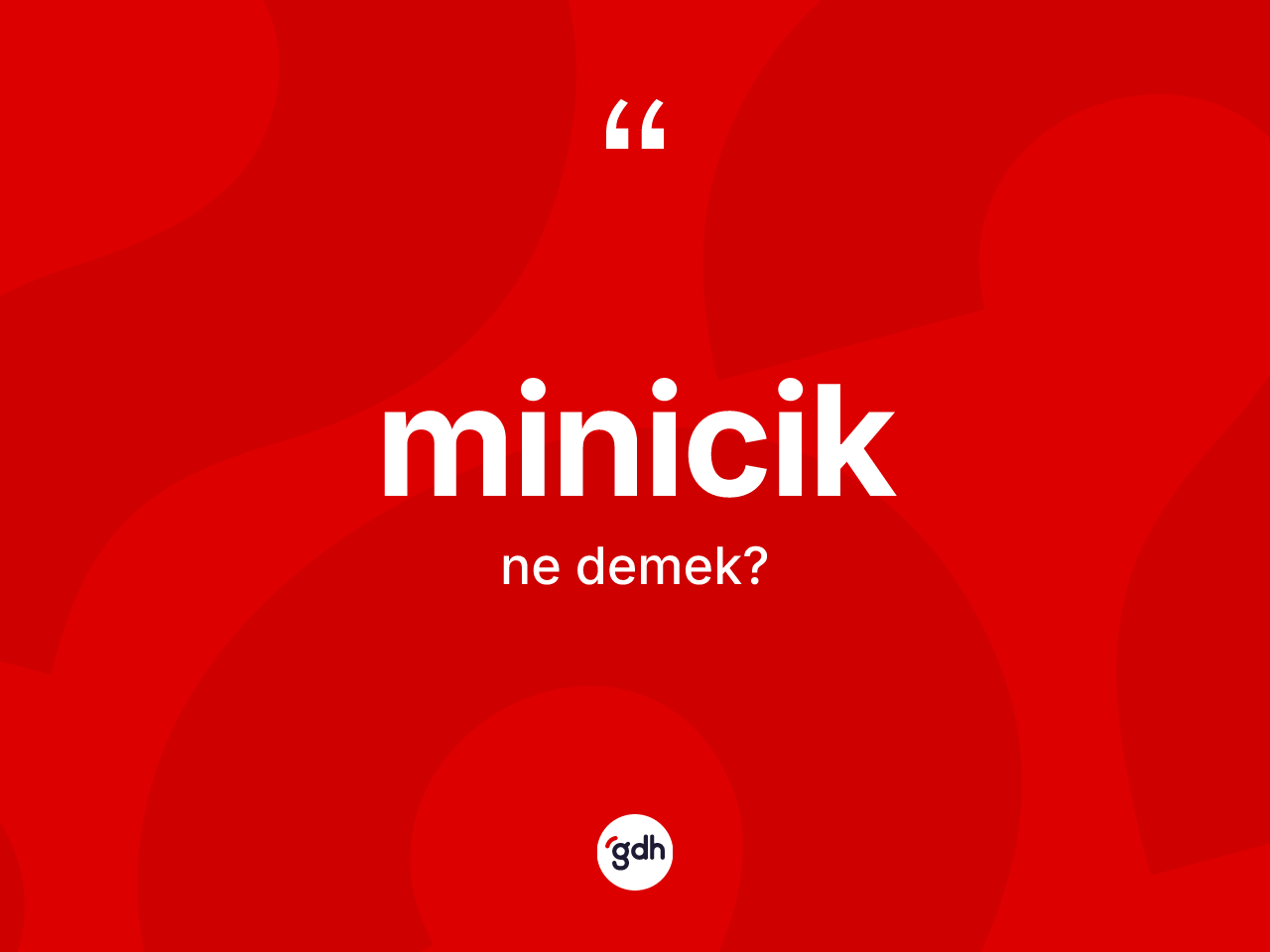 Minicik kelimesinin sözlükteki tanımı nedir? Miniciğin halk arasındaki kullanımı nasıldır?