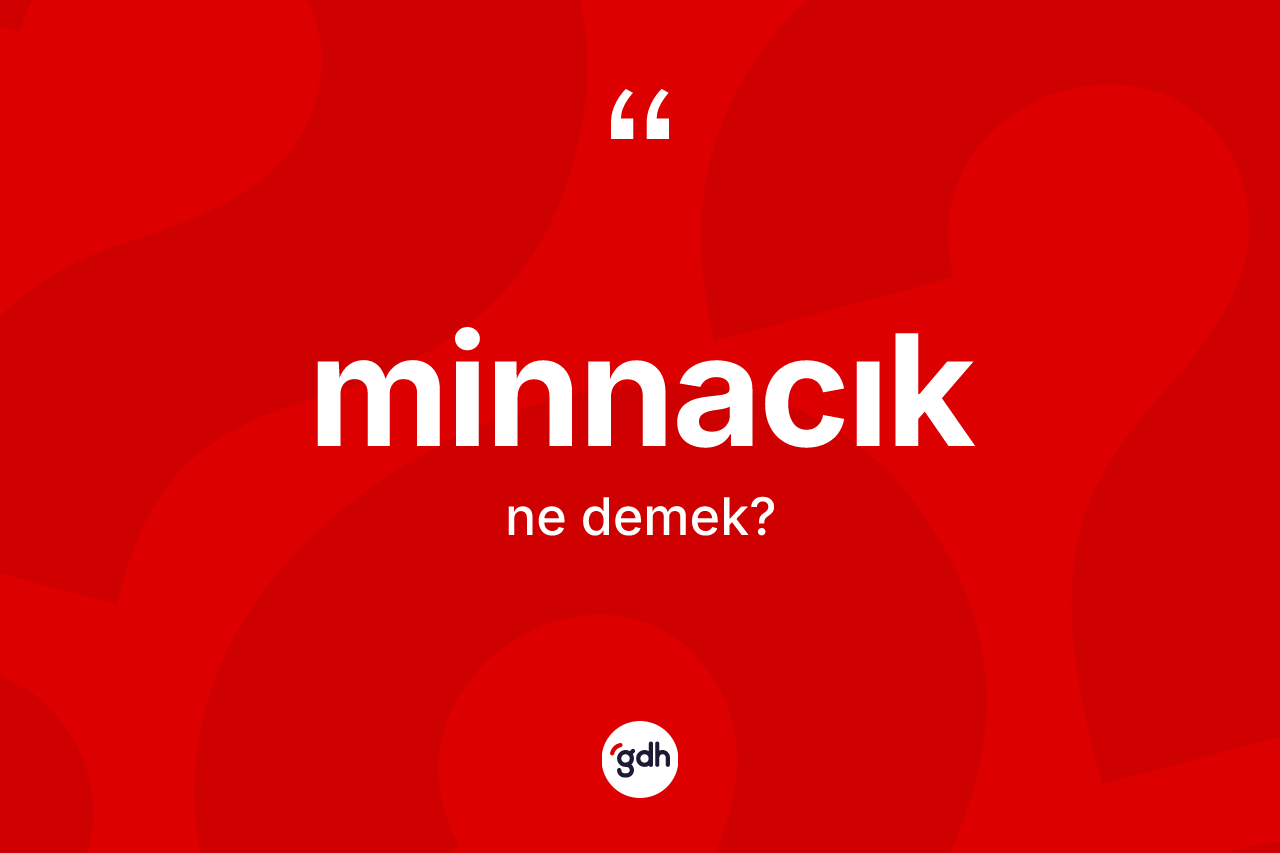 Minnacık ne anlama gelir? Minnacığın TDK'ya göre anlamı nedir?