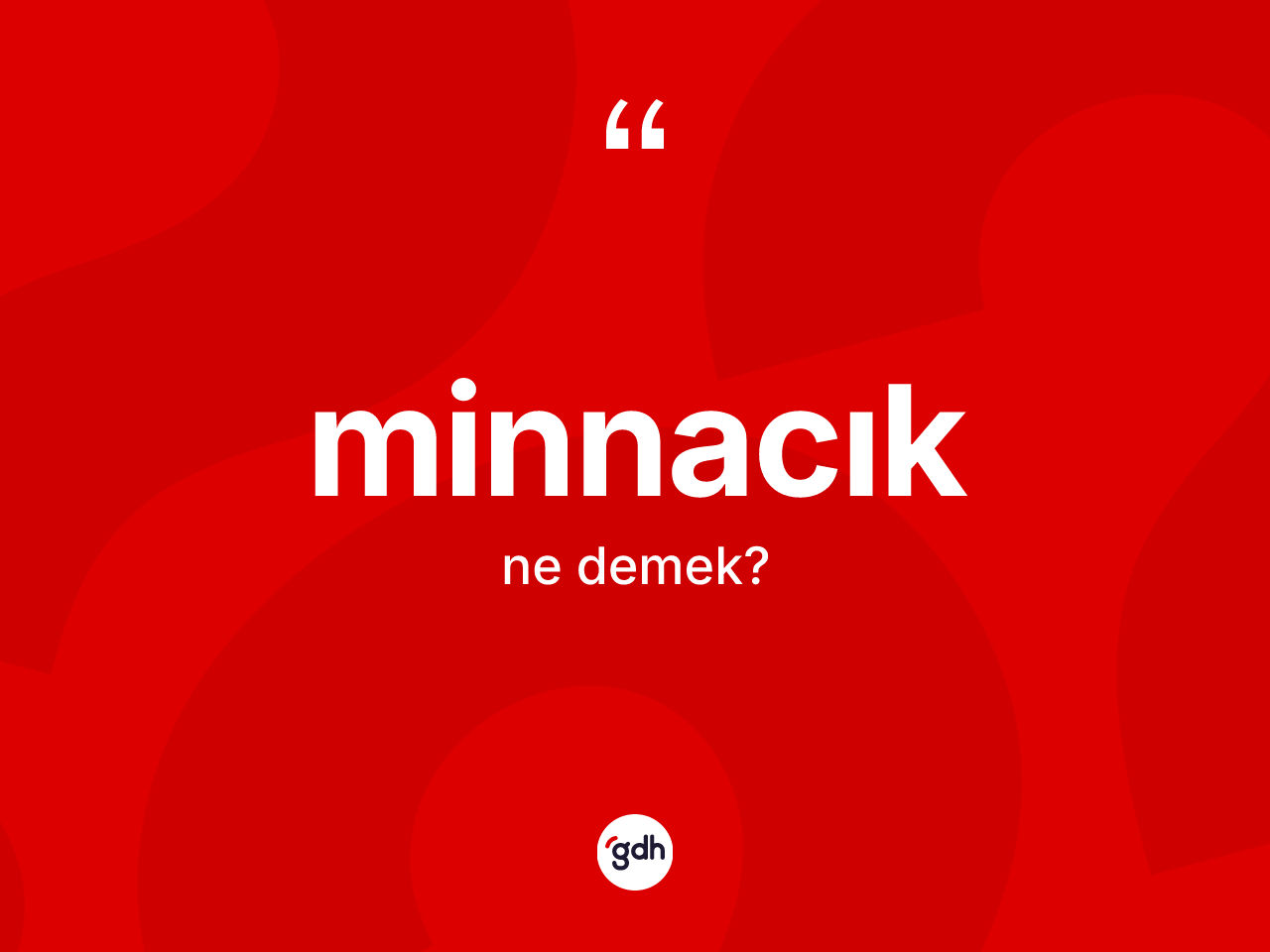 Minnacık ne anlama gelir? Minnacığın TDK'ya göre anlamı nedir?