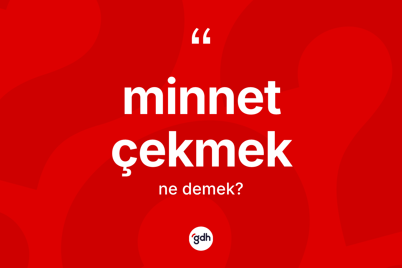 Minnet çekmek ifadesinin anlamı nedir? Minnet çekmek ifadesi nerede kullanılır?