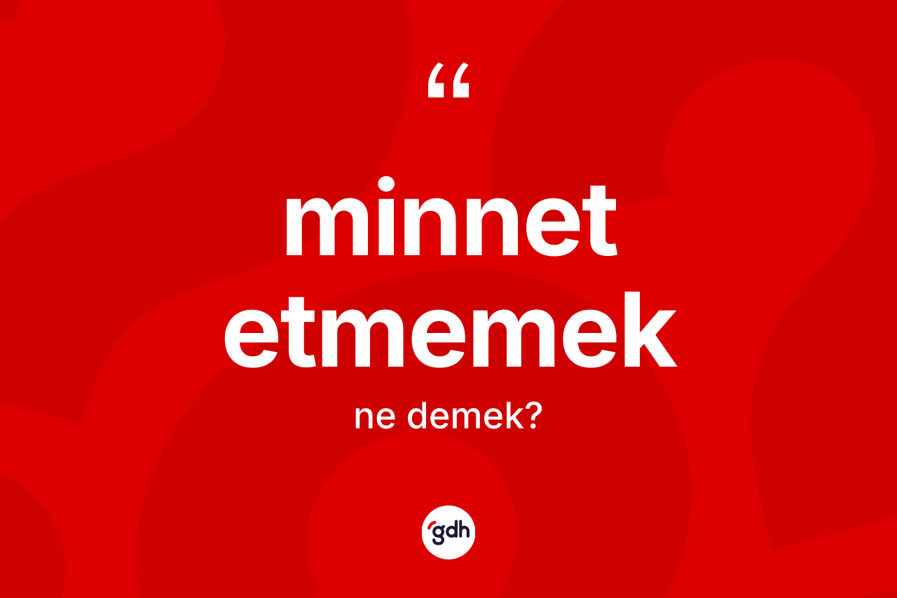 Minnet etmemek ne anlama gelir? Minnet etmemek sözü nerede kullanılır?