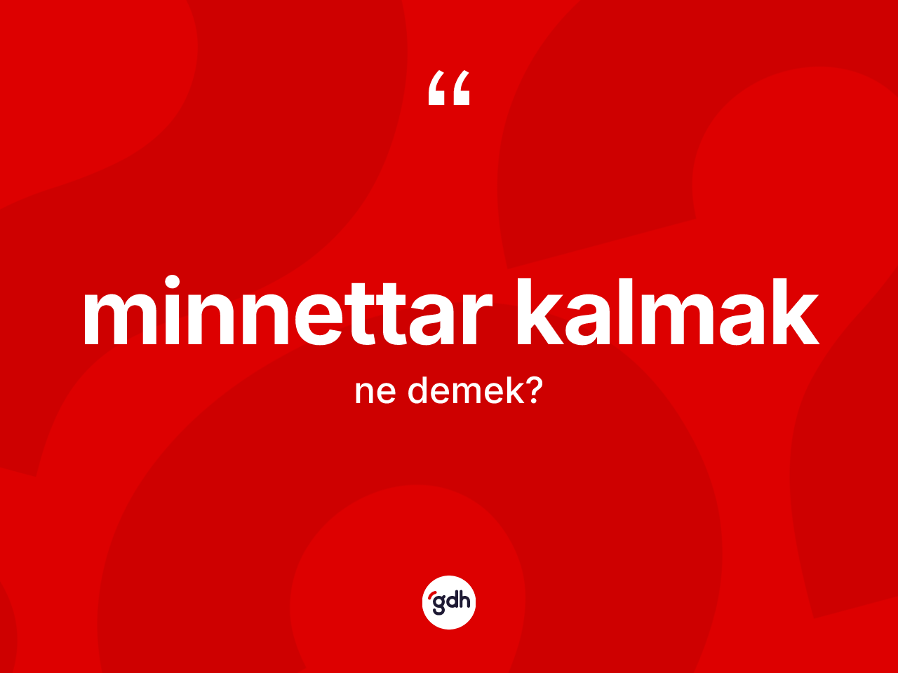 Minnettar kalmak ifadesinin kısaca anlamı nedir? Minnettar kalmak ifadesinin TDK'ya göre anlamı nedir?