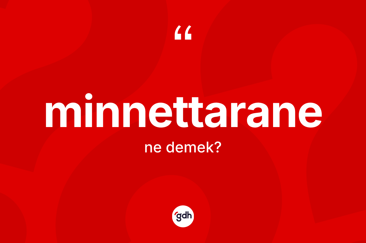 Minnettarane kelimesinin anlamı nedir? Minnettaranenin halk arasındaki kullanımı nasıldır?