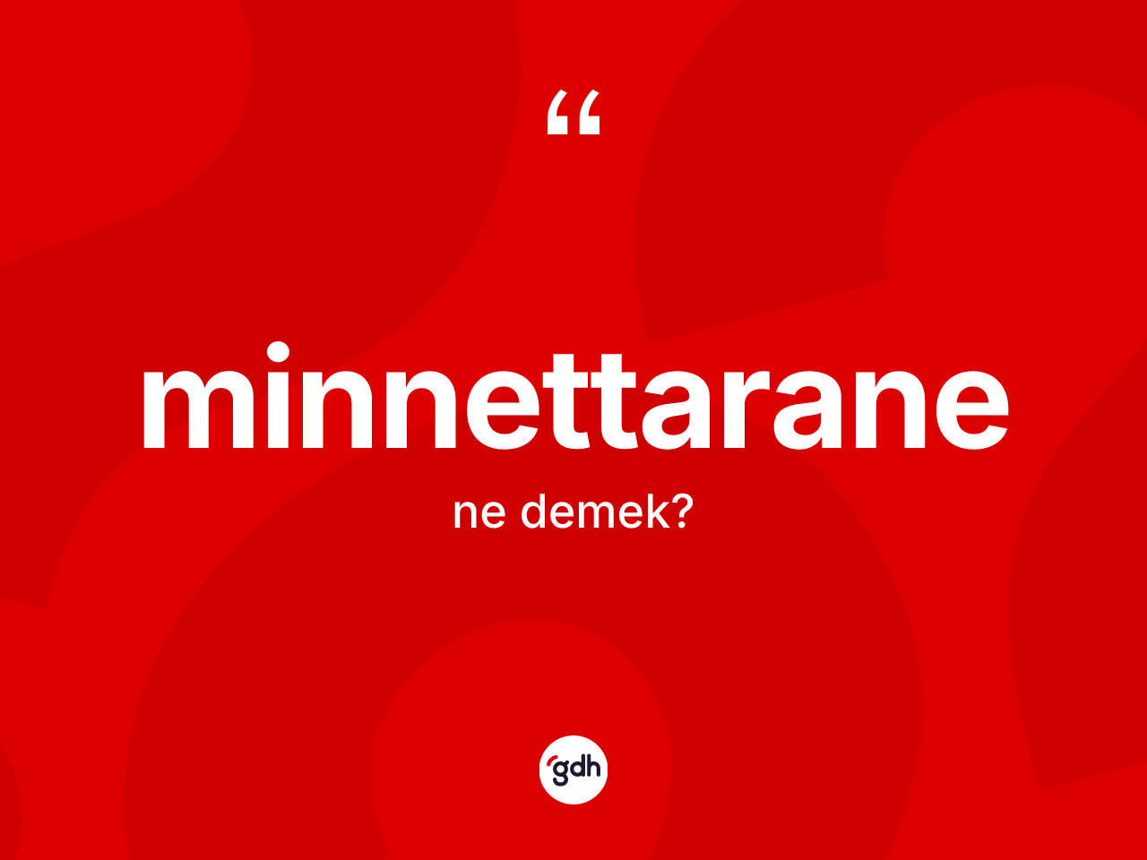 Minnettarane kelimesinin anlamı nedir? Minnettaranenin halk arasındaki kullanımı nasıldır?