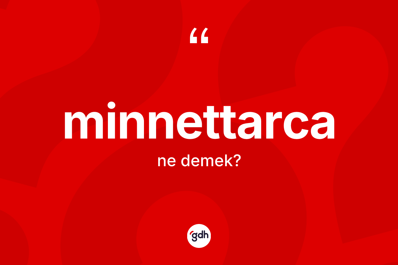 Minnettarca kelimesinin sözlükteki tanımı nedir? Minnettarca kelimesinin özellikleri nelerdir?