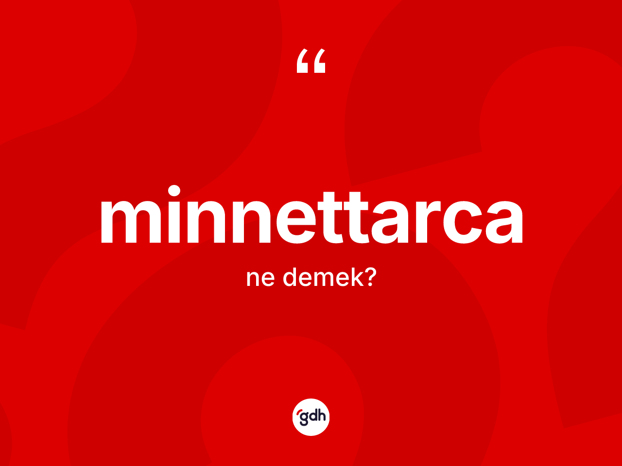 Minnettarca kelimesinin sözlükteki tanımı nedir? Minnettarca kelimesinin özellikleri nelerdir?