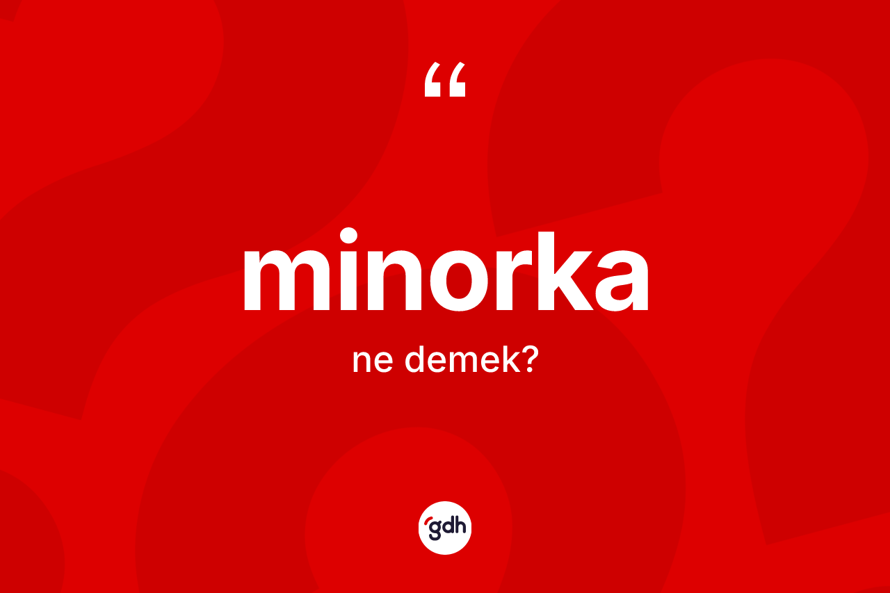 Minorka kelimesinin anlamı nedir? Minorka kelimesinin özellikleri nelerdir?