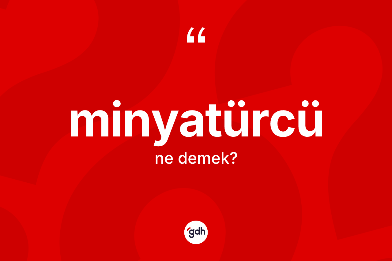 Minyatürcü kelimesinin tanımı nedir? Minyatürcü kelimesinin TDK anlamı nedir?
