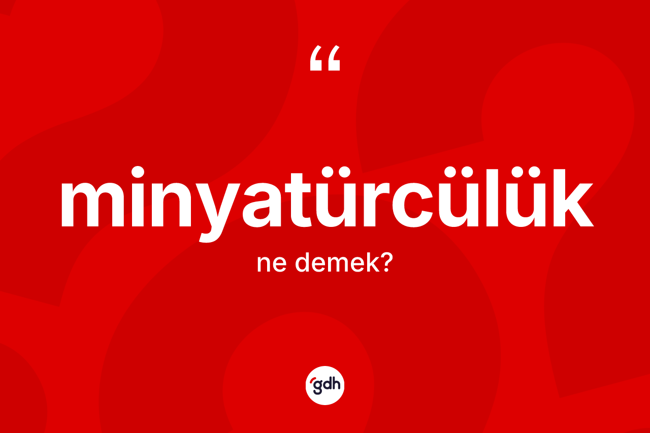 Minyatürcülük kelimesinin tanımı nedir? Minyatürcülük kelimesinin özellikleri nelerdir?