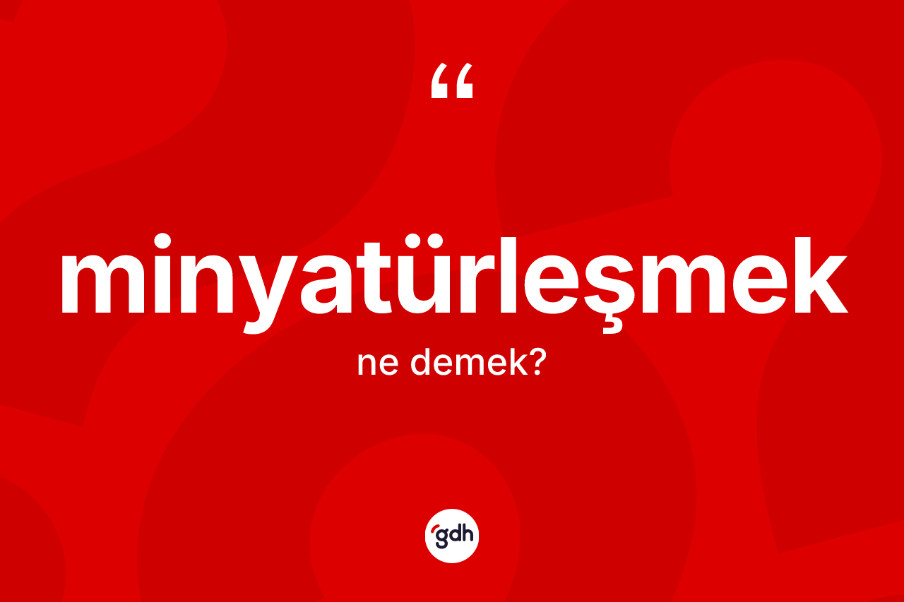 Minyatürleşmek kelimesinin tanımı nedir?