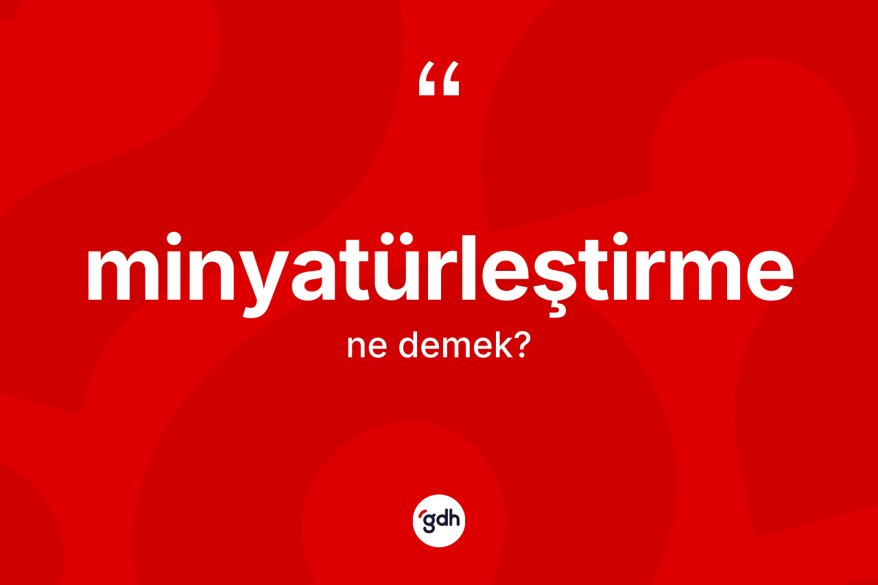 Minyatürleştirme kelimesinin tanımı nedir?