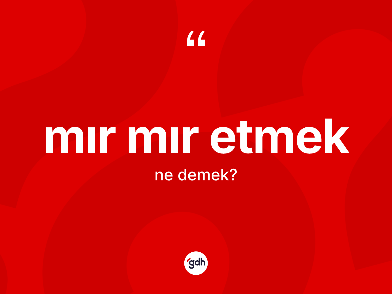 Mır mır etmek ne demek? Mır mır etmek sözü hangi durumlarda kullanılır?