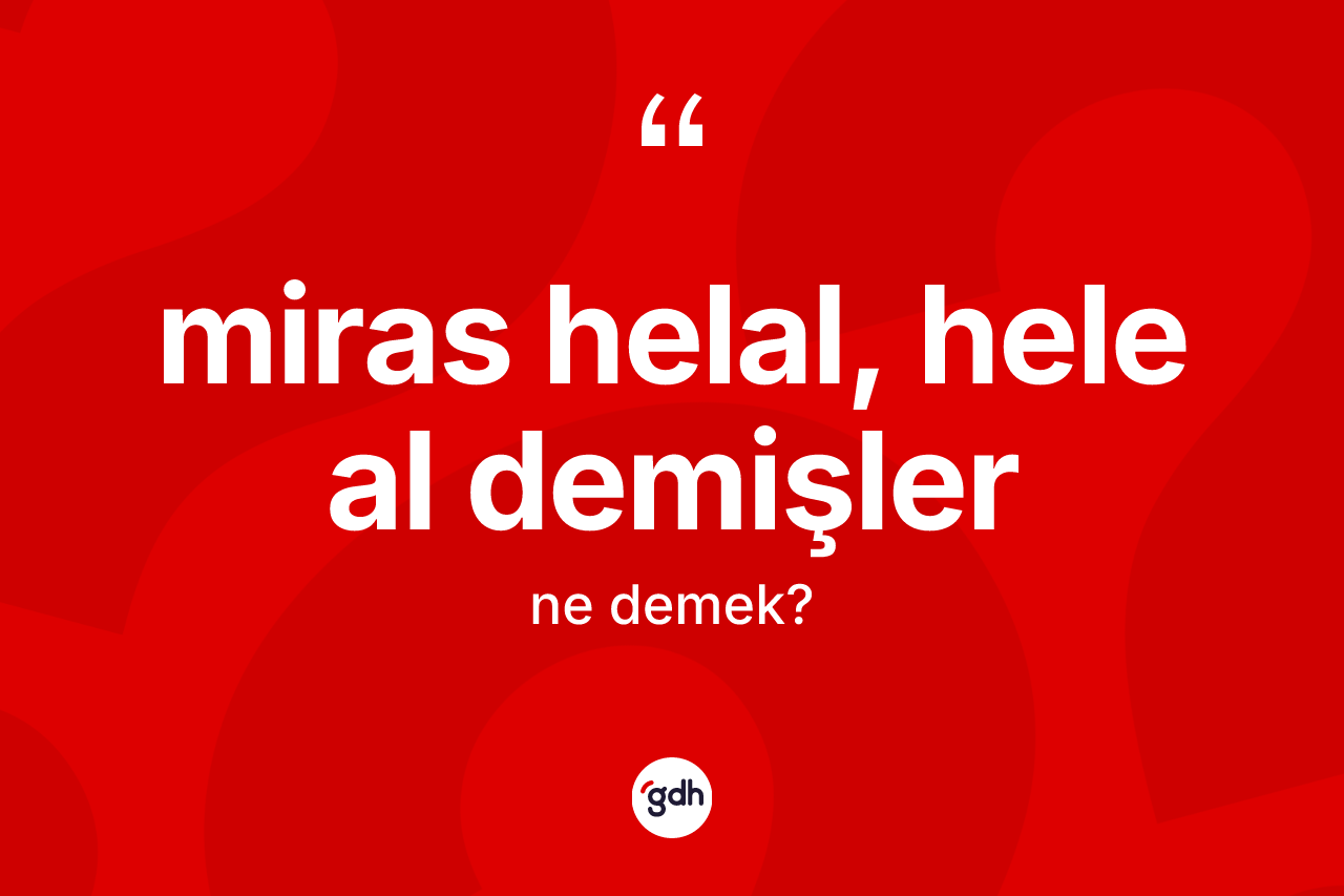 Miras helal, hele al demişler ifadesinin tanımı nedir?