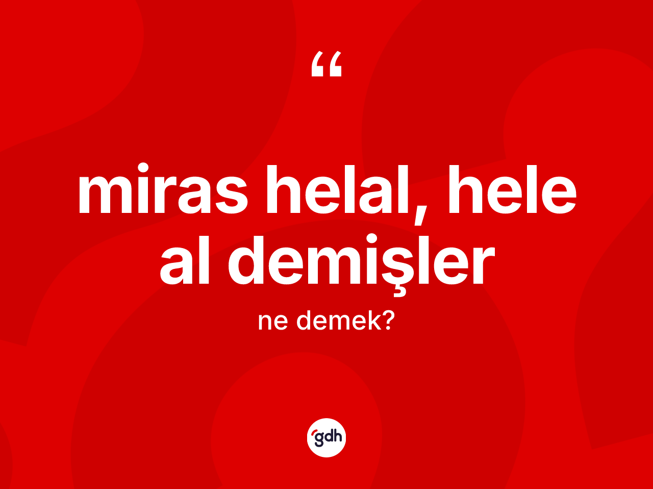 Miras helal, hele al demişler ifadesinin tanımı nedir? Miras helal, hele al demişler ifadesi hangi durumlarda kullanılır