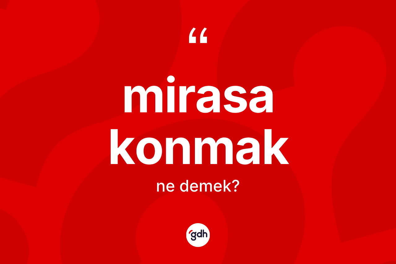 Mirasa konmak ifadesinin anlamı nedir?