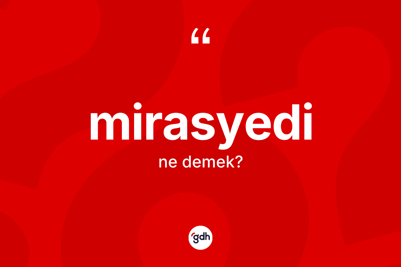 Mirasyedi kelimesi ne anlama gelir? Mirasyedi kelimesinin TDK anlamı nedir?