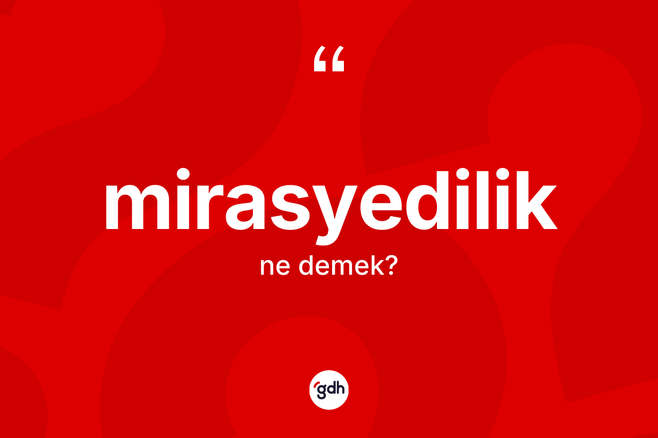 Mirasyedilik kelimesinin sözlükteki tanımı nedir? Mirasyedilik kelimesinin özellikleri nelerdir?