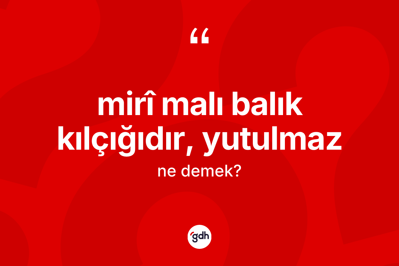 Mirî malı balık kılçığıdır, yutulmaz ne demektir?