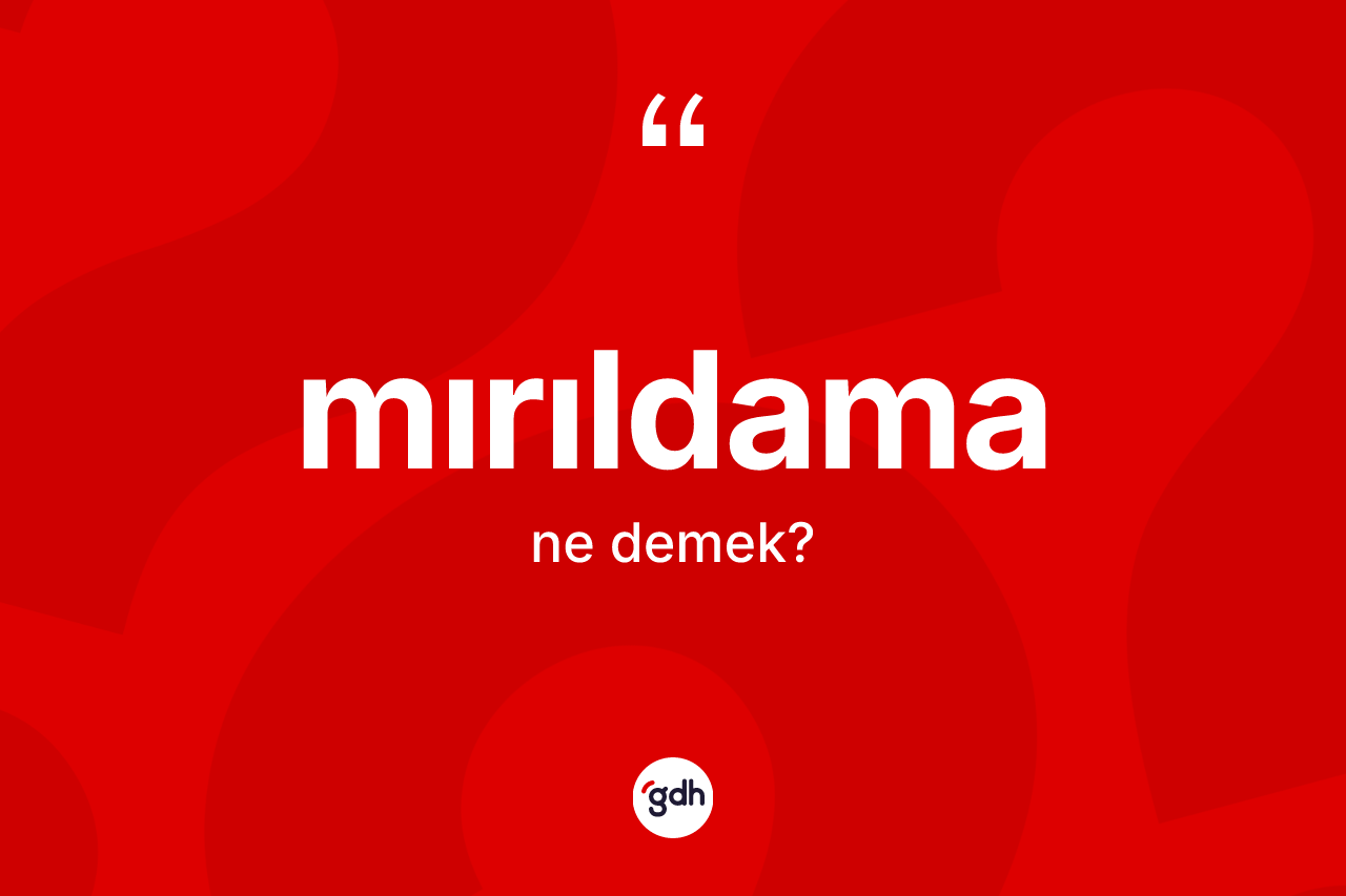Mırıldama nedir? Mırıldamanın TDK'ya göre anlamı nedir?