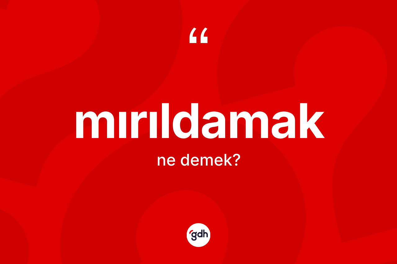 Mırıldamak kelimesi ne demek? Mırıldamağın TDK'ya göre anlamı nedir?