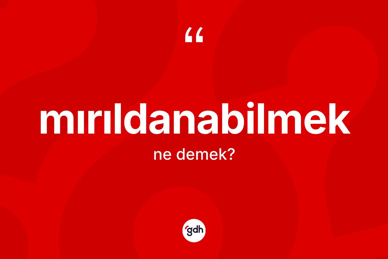 Mırıldanabilmek nedir? Mırıldanabilmeğin TDK'ya göre anlamı nedir?