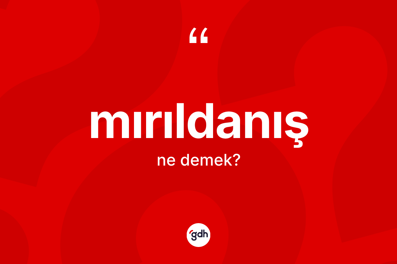 Mırıldanış kelimesinin tanımı nedir? Mırıldanışın TDK'ya göre anlamı nedir?