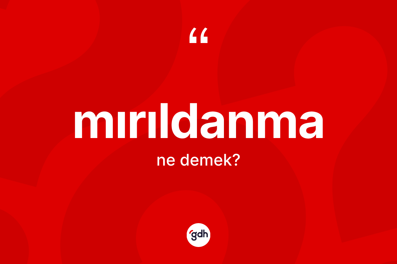 Mırıldanma kelimesinin tanımı nedir? Mırıldanmanın TDK'ya göre anlamı nedir?