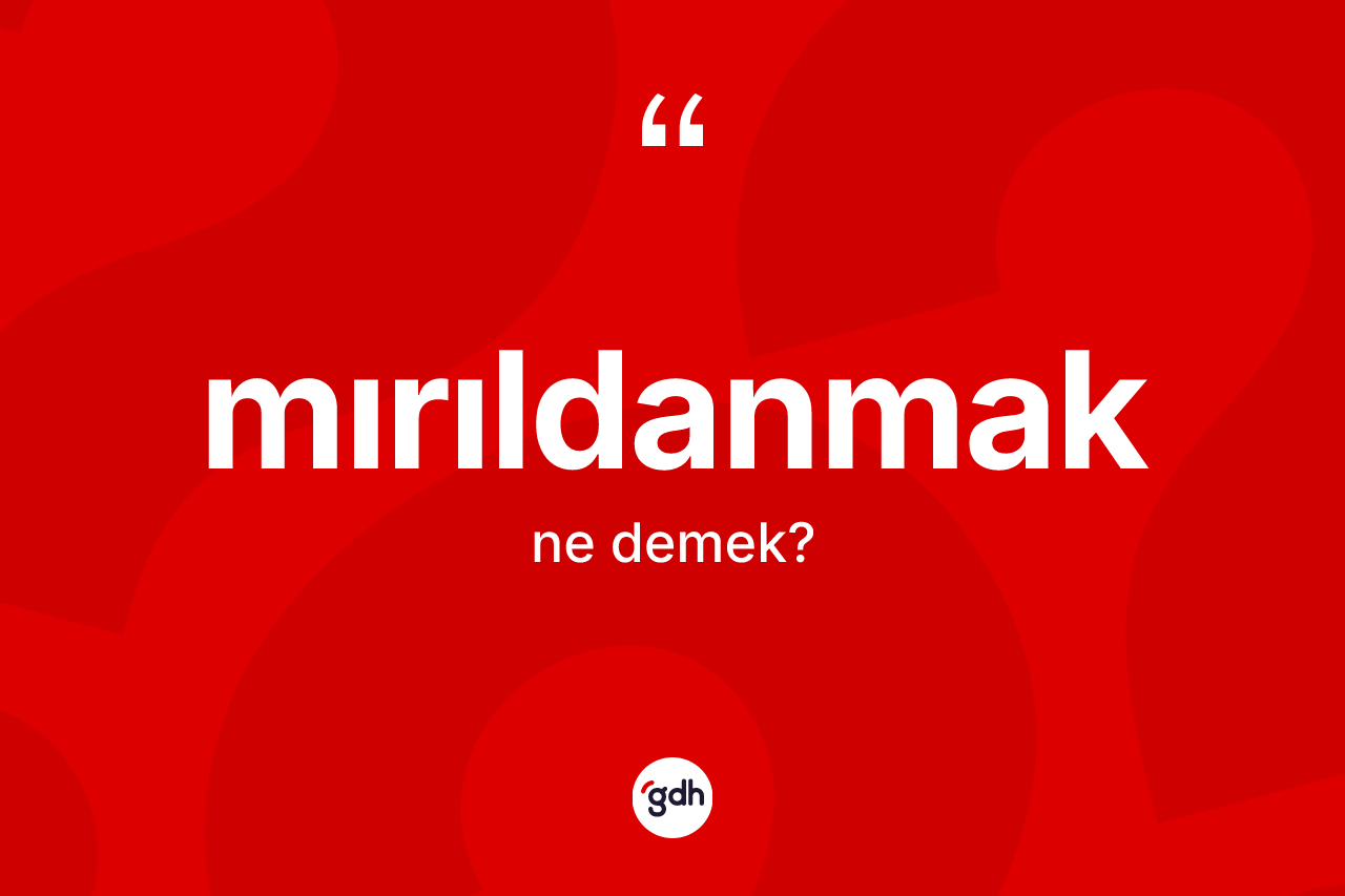 Mırıldanmak ne demek? Mırıldanmağın TDK'ya göre anlamı nedir?