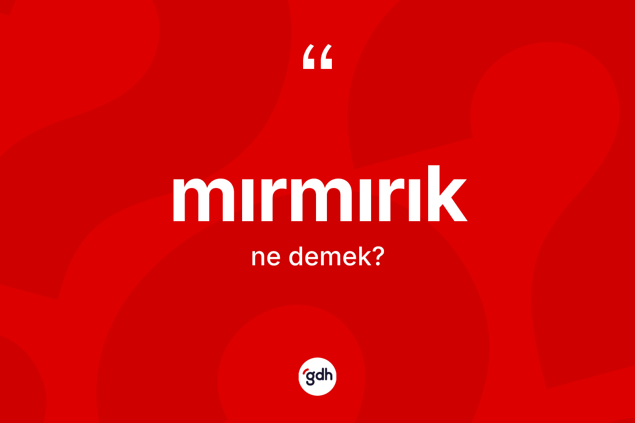 Mırmırık kelimesinin sözlükteki tanımı nedir? Mırmırık kelimesinin kaç farklı anlamı var?