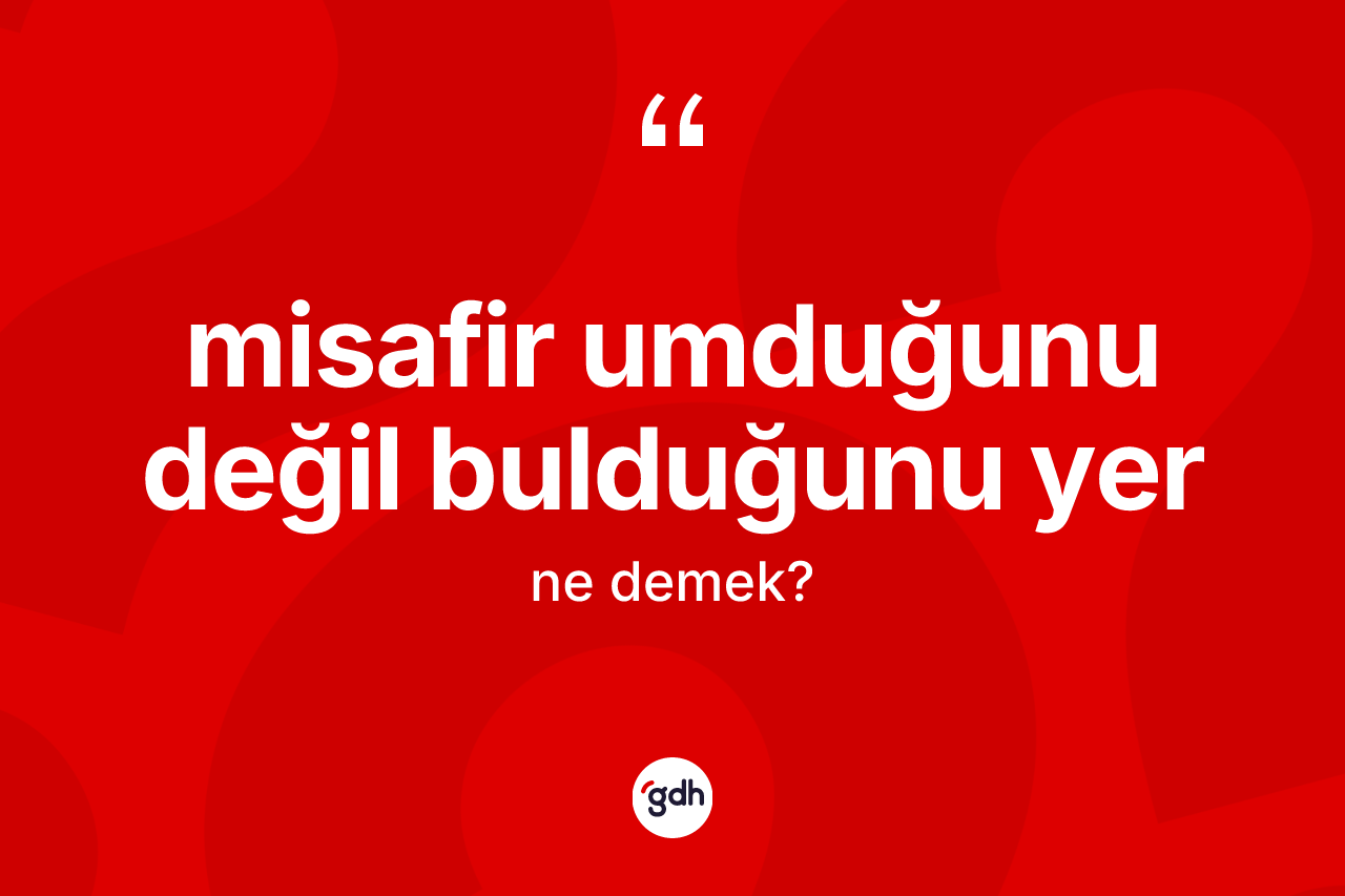 Misafir umduğunu değil bulduğunu yer ne anlama gelir?
