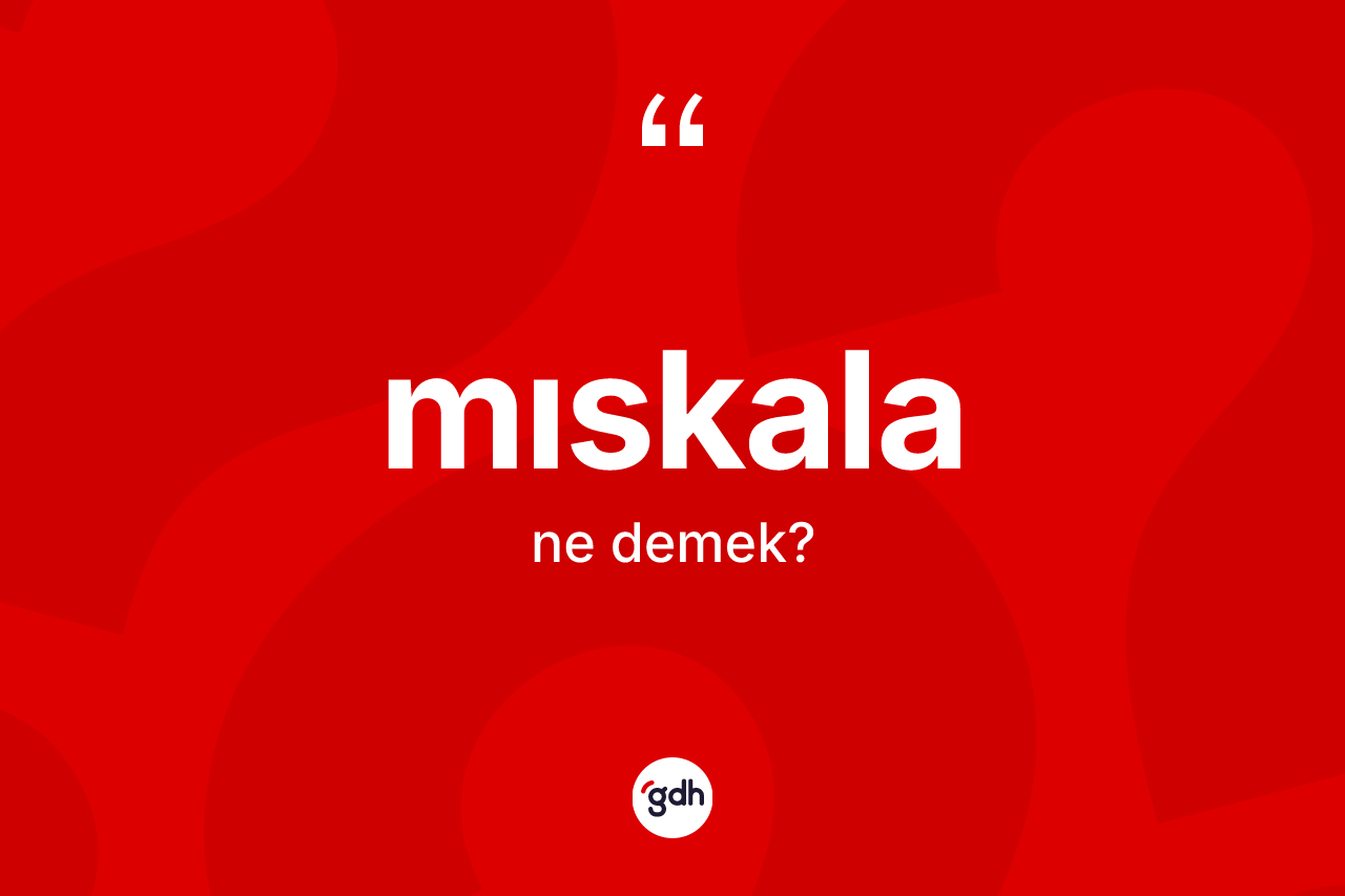 Mıskala kelimesinin anlamı nedir? Mıskalanın halk arasındaki kullanımı nasıldır?