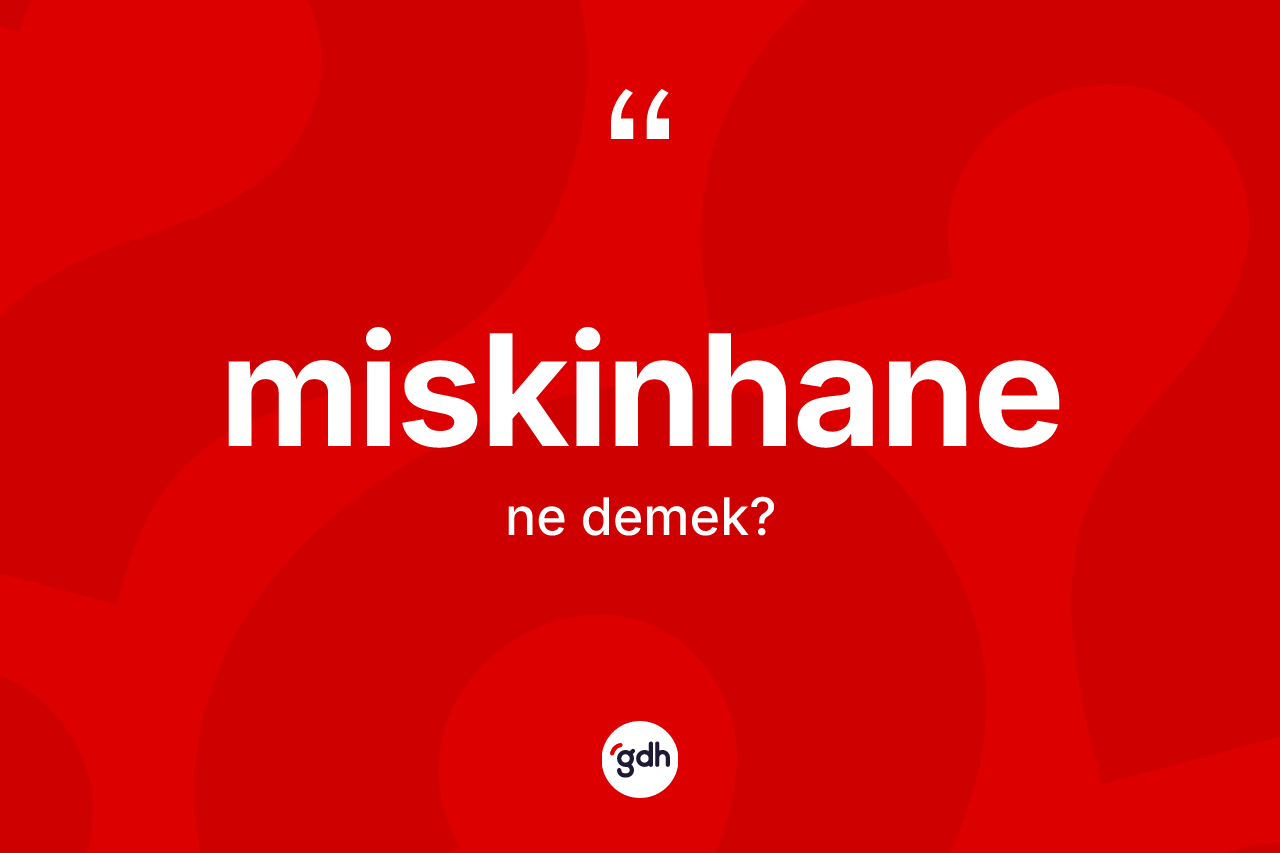 Miskinhane kelimesi ne anlama gelir?