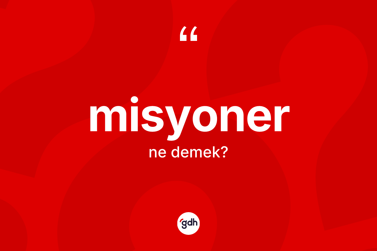 Misyoner kelimesinin sözlükteki tanımı nedir? Misyonerin kısaca tanımı nedir?