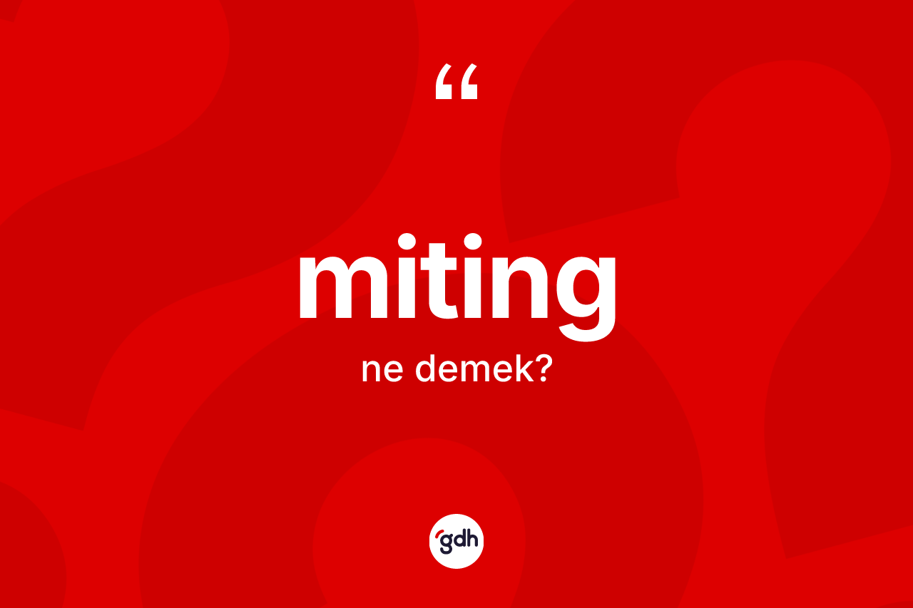 Miting kelimesinin sözlükteki tanımı nedir? Mitingin TDK'ya göre anlamı nedir?