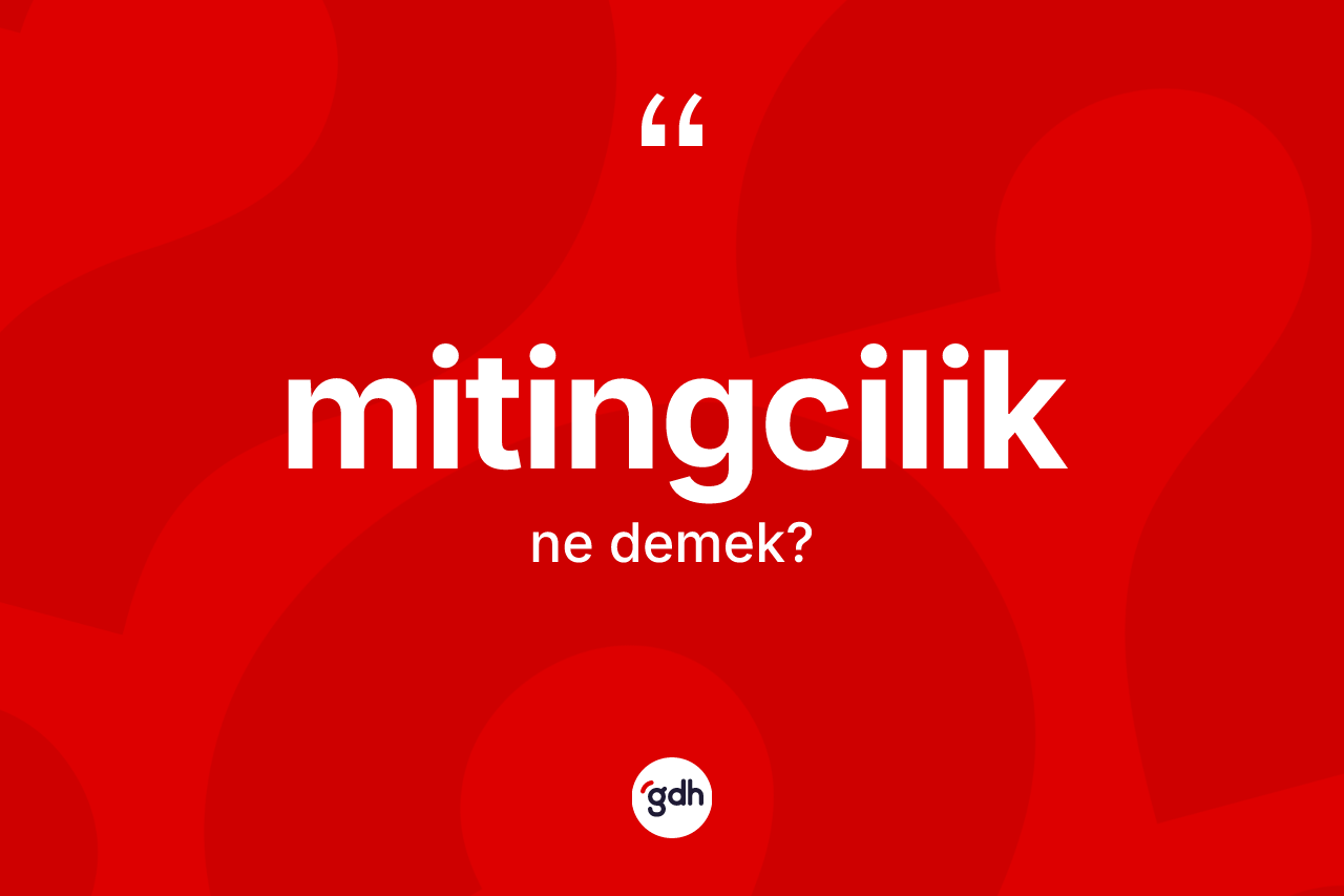 Mitingcilik kelimesinin tanımı nedir? Mitingciliğin TDK'ya göre anlamı nedir?