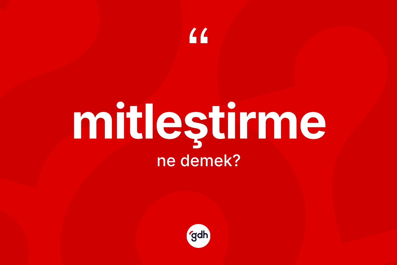 Mitleştirme kelimesinin anlamı nedir? Mitleştirme kelimesinin TDK'ya göre açıklaması nedir?