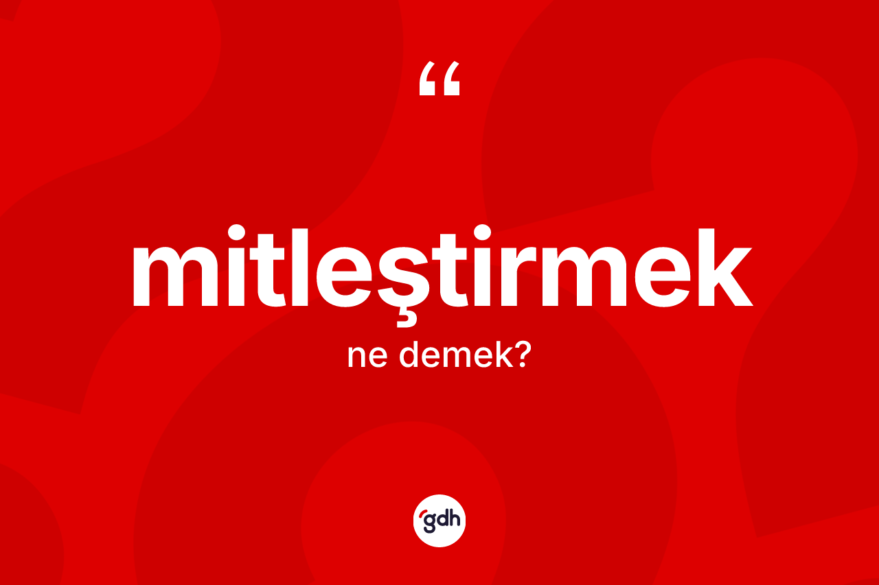 Mitleştirmek kelimesi ne anlama gelir?