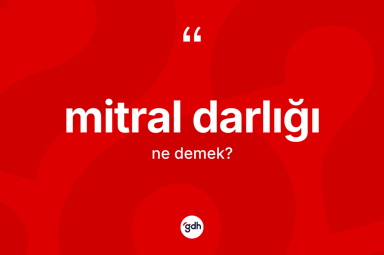 Mitral darlığı kelimesi ne demek? Mitral darlığı kelimesinin kaç farklı anlamı var?