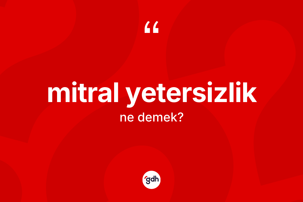 Mitral yetersizlik kelimesi nedir?