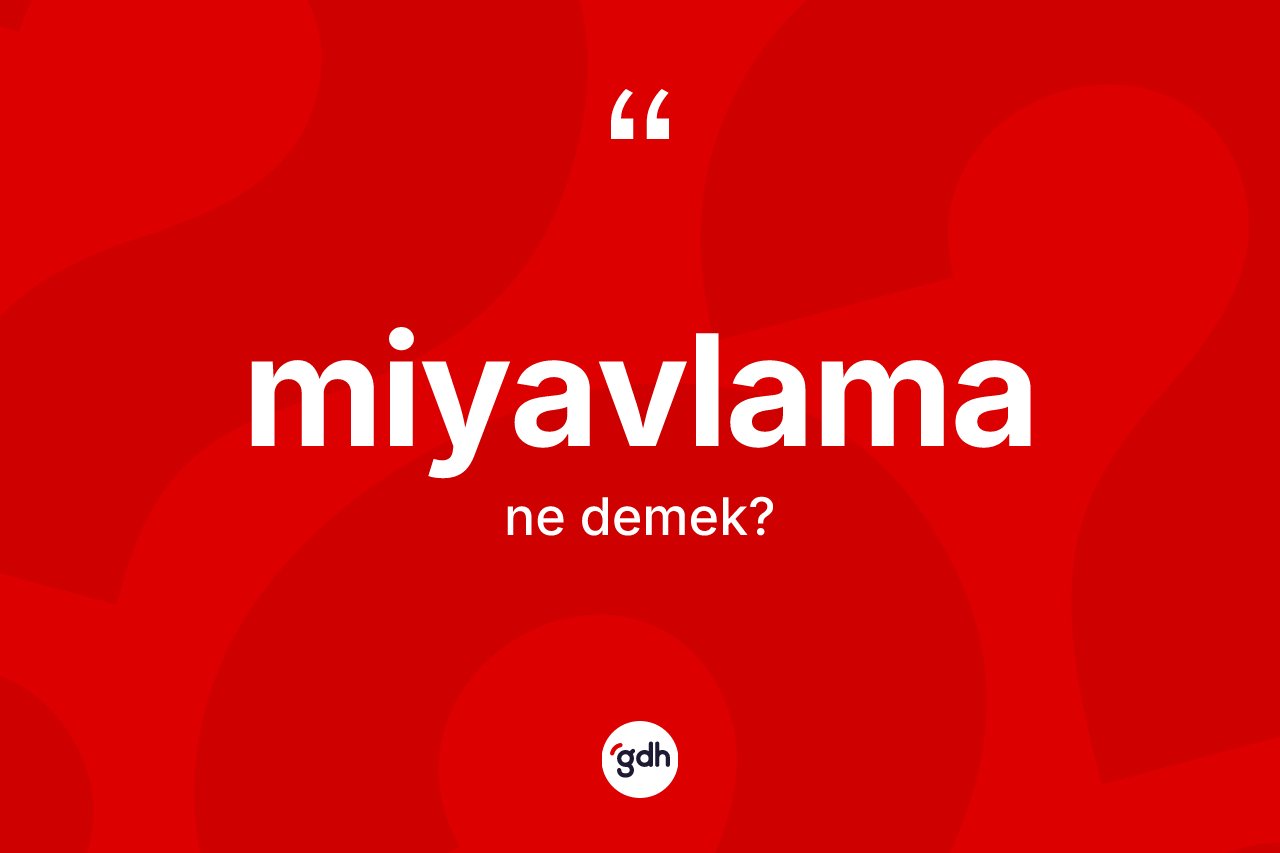 Miyavlama kelimesinin sözlükteki tanımı nedir? Miyavlamanın TDK'ya göre anlamı nedir?