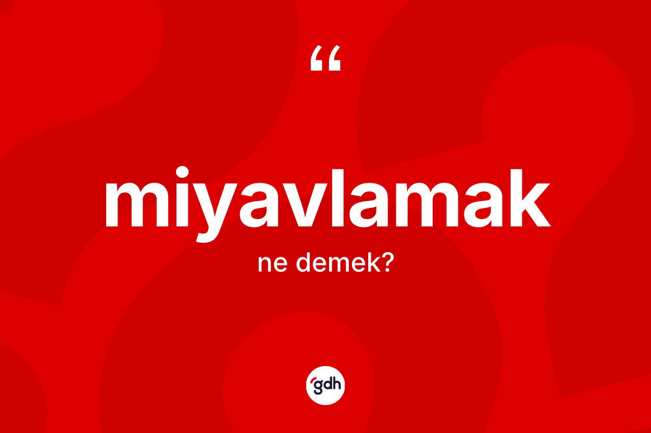 Miyavlamak kelimesinin tanımı nedir? Miyavlamak kelimesinin özellikleri nelerdir?