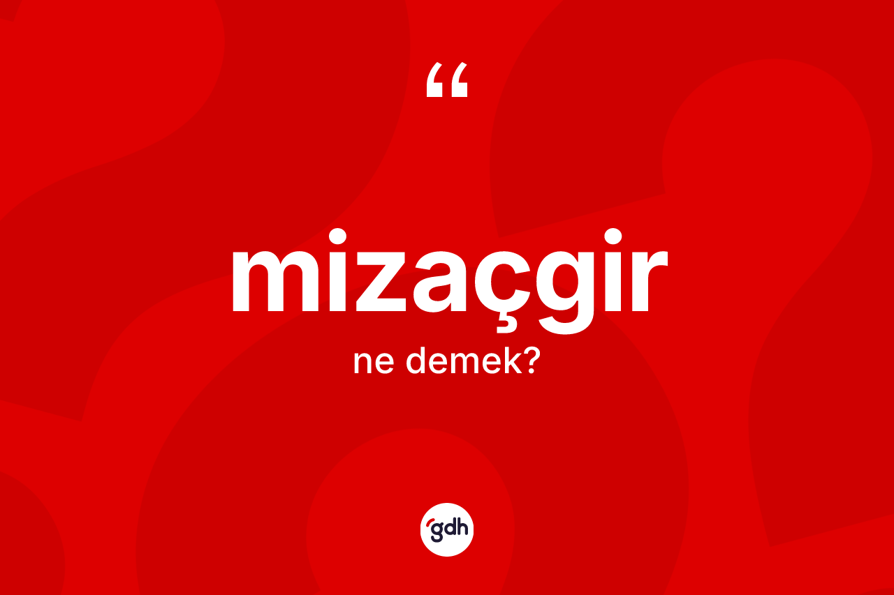 Mizaçgir kelimesinin tanımı nedir? Mizaçgir kelimesinin kaç farklı anlamı var?