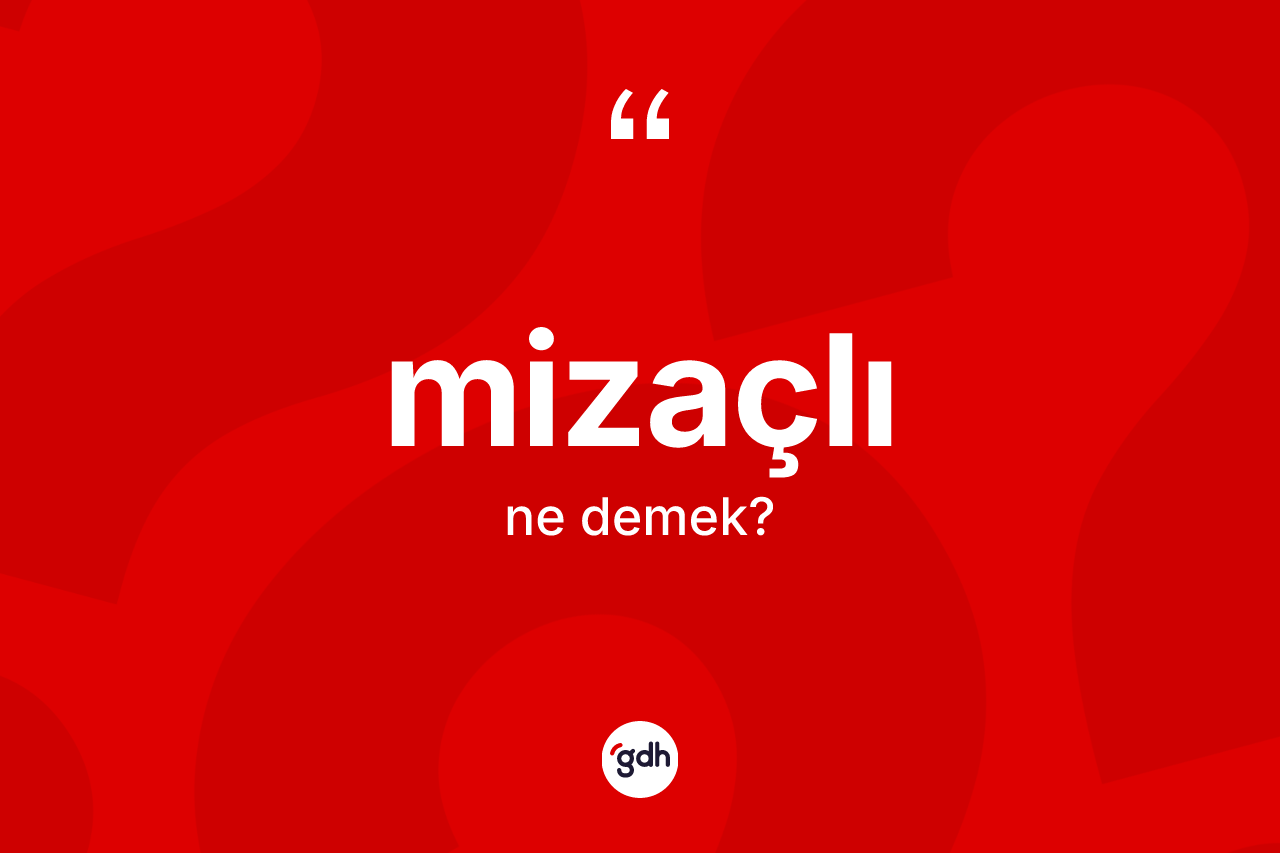 Mizaçlı kelimesinin anlamı nedir? Mizaçlının TDK'ya göre anlamı nedir?