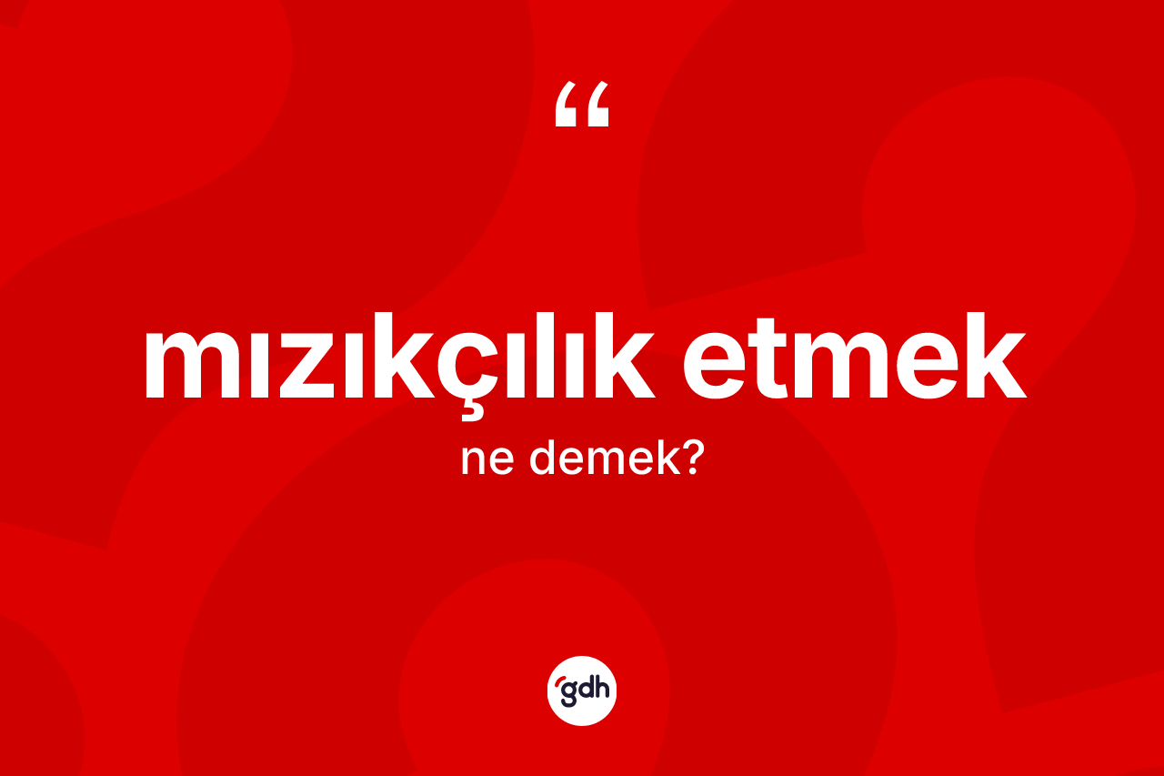 Mızıkçılık etmek ifadesi ne anlama gelir?