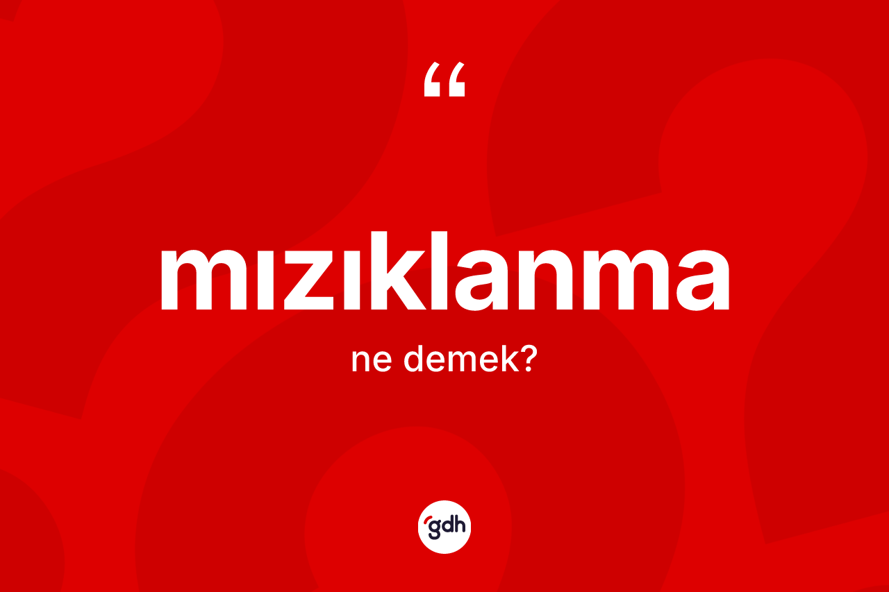 Mızıklanma kelimesinin anlamı nedir?
